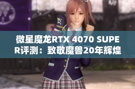 微星魔龙RTX 4070 SUPER评测：致敬魔兽20年辉煌冒险之旅