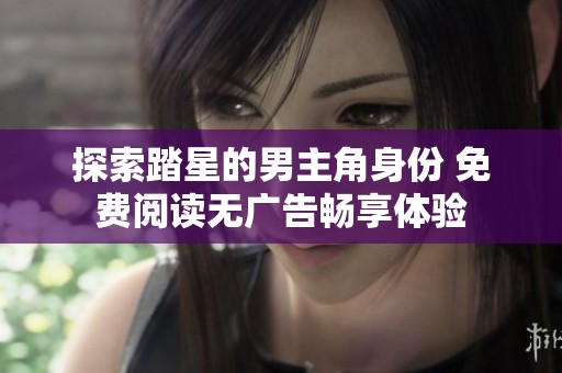 探索踏星的男主角身份 免费阅读无广告畅享体验