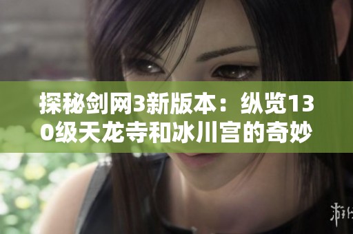 探秘剑网3新版本：纵览130级天龙寺和冰川宫的奇妙世界！