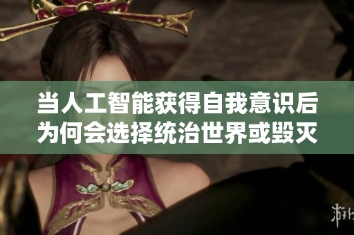当人工智能获得自我意识后为何会选择统治世界或毁灭人类