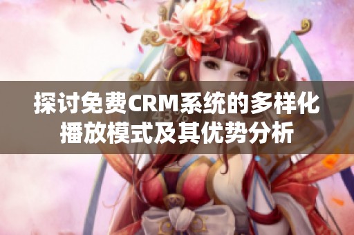 探讨免费CRM系统的多样化播放模式及其优势分析