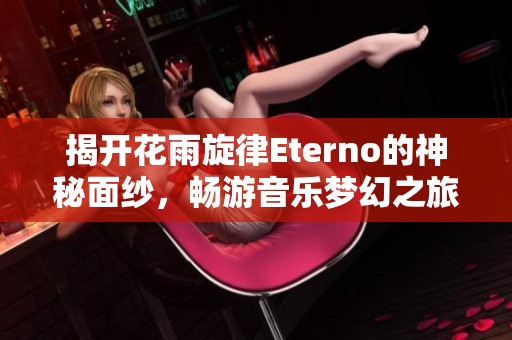 揭开花雨旋律Eterno的神秘面纱，畅游音乐梦幻之旅全攻略
