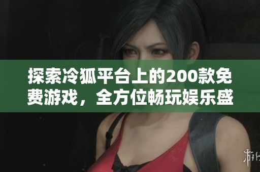 探索冷狐平台上的200款免费游戏，全方位畅玩娱乐盛宴
