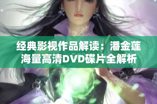 经典影视作品解读：潘金莲海量高清DVD碟片全解析