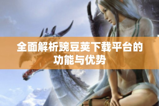 全面解析豌豆荚下载平台的功能与优势