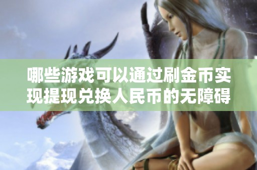 哪些游戏可以通过刷金币实现提现兑换人民币的无障碍路径