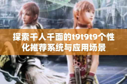 探索千人千面的t9t9t9个性化推荐系统与应用场景