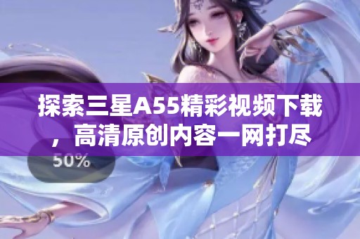 探索三星A55精彩视频下载，高清原创内容一网打尽