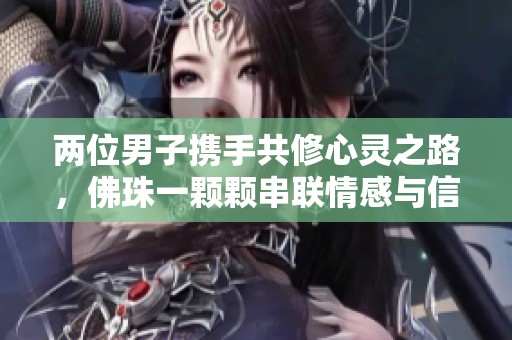 两位男子携手共修心灵之路，佛珠一颗颗串联情感与信仰