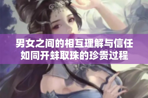 男女之间的相互理解与信任如同开蚌取珠的珍贵过程