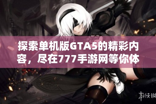 探索单机版GTA5的精彩内容，尽在777手游网等你体验
