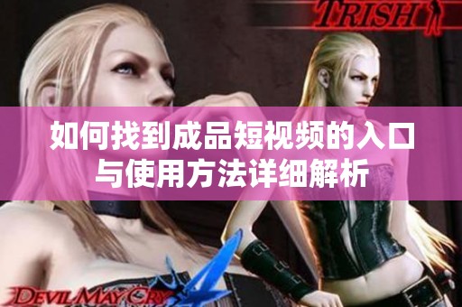 如何找到成品短视频的入口与使用方法详细解析