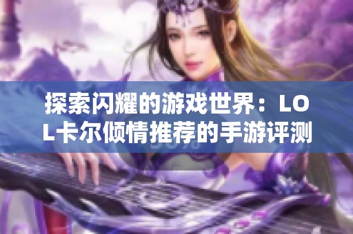 探索闪耀的游戏世界：LOL卡尔倾情推荐的手游评测大旋风