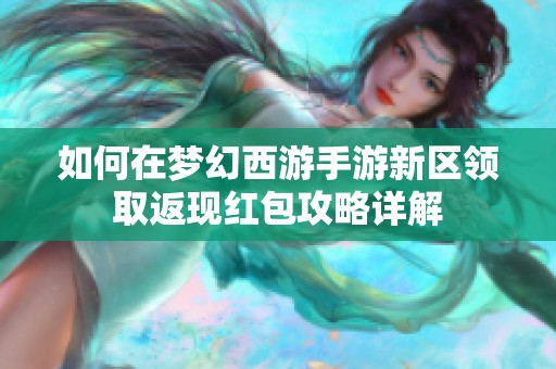 如何在梦幻西游手游新区领取返现红包攻略详解