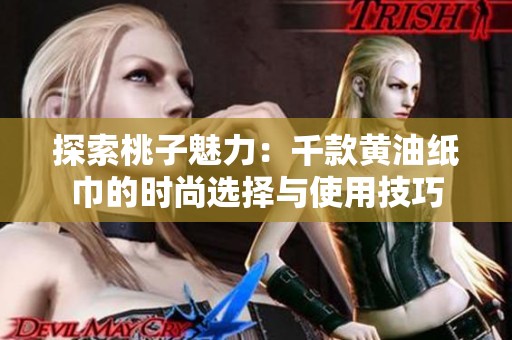 探索桃子魅力：千款黄油纸巾的时尚选择与使用技巧