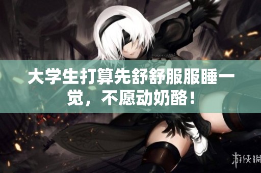 大学生打算先舒舒服服睡一觉，不愿动奶酪！