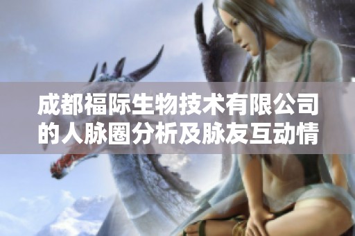 成都福际生物技术有限公司的人脉圈分析及脉友互动情况探讨
