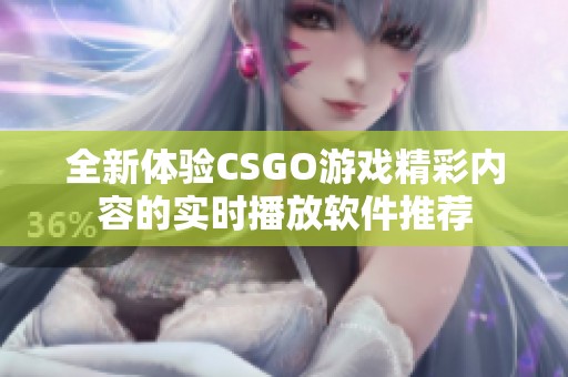 全新体验CSGO游戏精彩内容的实时播放软件推荐