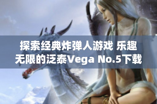 探索经典炸弹人游戏 乐趣无限的泛泰Vega No.5下载版