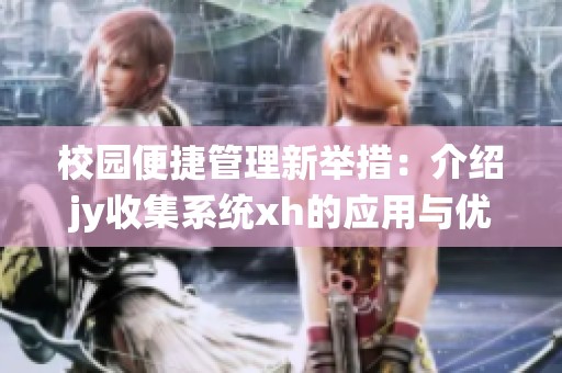校园便捷管理新举措：介绍jy收集系统xh的应用与优势