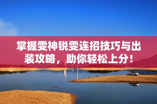 掌握雯神锐雯连招技巧与出装攻略，助你轻松上分！