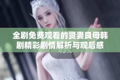 全剧免费观看的贤妻良母韩剧精彩剧情解析与观后感