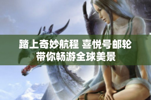 踏上奇妙航程 喜悦号邮轮带你畅游全球美景