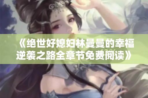 《绝世好媳妇林曼曼的幸福逆袭之路全章节免费阅读》