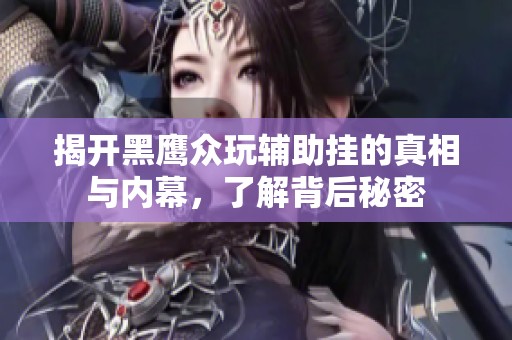 揭开黑鹰众玩辅助挂的真相与内幕，了解背后秘密