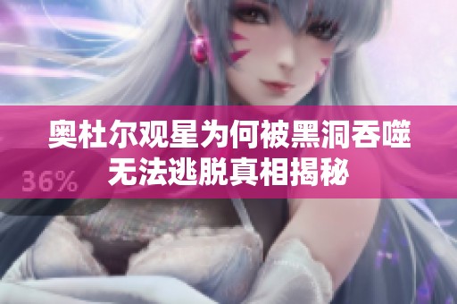 奥杜尔观星为何被黑洞吞噬无法逃脱真相揭秘