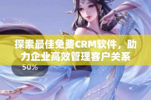 探索最佳免费CRM软件，助力企业高效管理客户关系