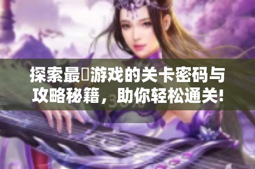 探索最囧游戏的关卡密码与攻略秘籍，助你轻松通关!
