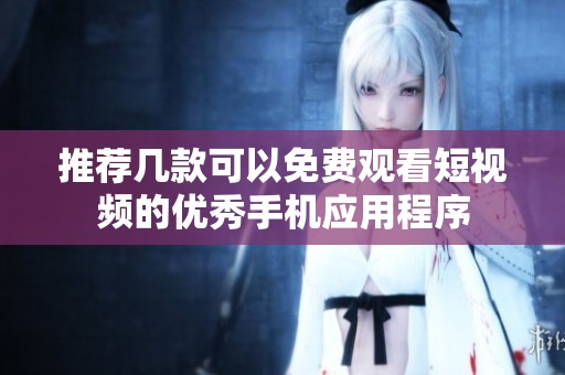推荐几款可以免费观看短视频的优秀手机应用程序