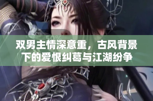 双男主情深意重，古风背景下的爱恨纠葛与江湖纷争