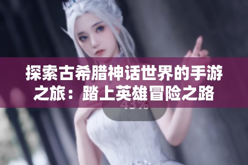 探索古希腊神话世界的手游之旅：踏上英雄冒险之路