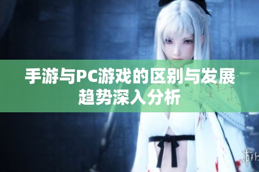 手游与PC游戏的区别与发展趋势深入分析