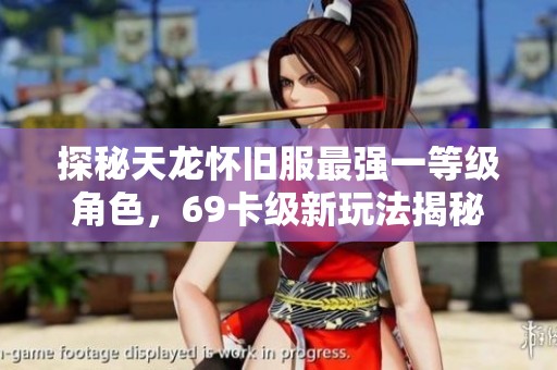 探秘天龙怀旧服最强一等级角色，69卡级新玩法揭秘