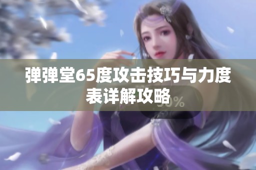 弹弹堂65度攻击技巧与力度表详解攻略