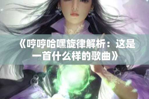 《哼哼哈嘿旋律解析：这是一首什么样的歌曲》
