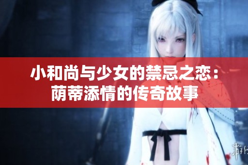 小和尚与少女的禁忌之恋：荫蒂添情的传奇故事