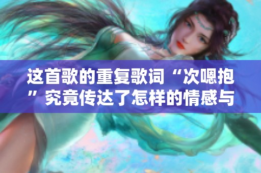 这首歌的重复歌词“次嗯抱”究竟传达了怎样的情感与意义