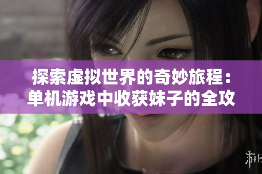 探索虚拟世界的奇妙旅程：单机游戏中收获妹子的全攻略
