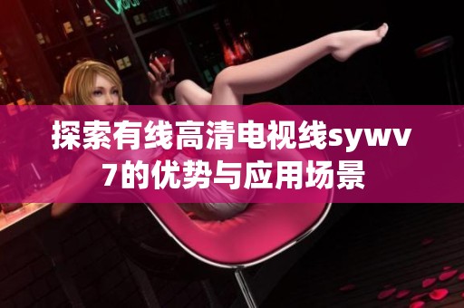 探索有线高清电视线sywv7的优势与应用场景