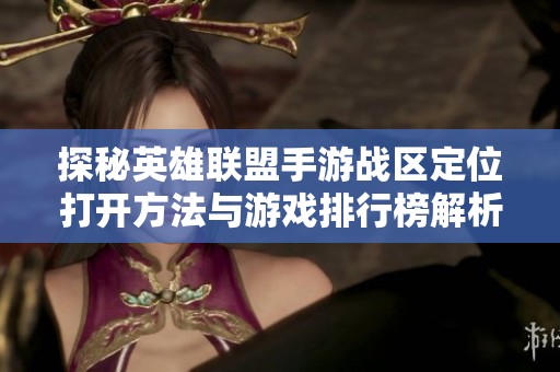 探秘英雄联盟手游战区定位打开方法与游戏排行榜解析