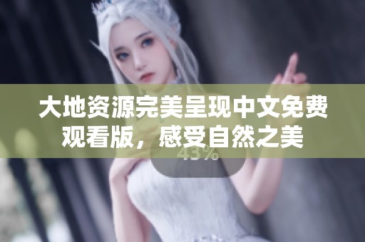 大地资源完美呈现中文免费观看版，感受自然之美