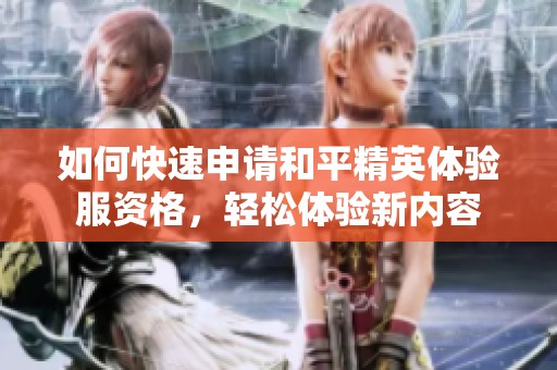 如何快速申请和平精英体验服资格，轻松体验新内容