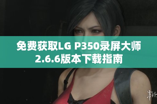 免费获取LG P350录屏大师2.6.6版本下载指南