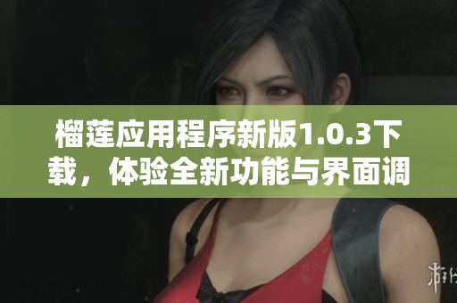 榴莲应用程序新版1.0.3下载，体验全新功能与界面调整