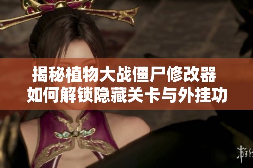 揭秘植物大战僵尸修改器 如何解锁隐藏关卡与外挂功能