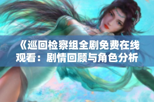 《巡回检察组全剧免费在线观看：剧情回顾与角色分析》